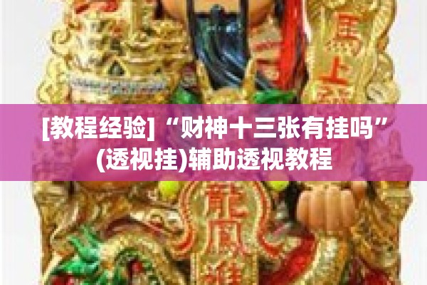 [教程经验]“财神十三张有挂吗	”(透视挂)辅助透视教程