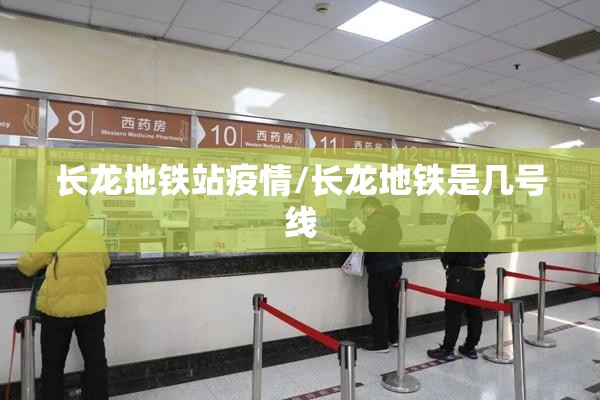 长龙地铁站疫情/长龙地铁是几号线
