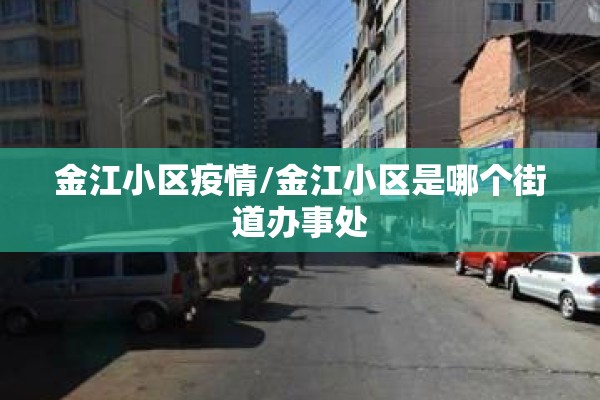 金江小区疫情/金江小区是哪个街道办事处