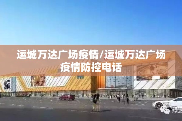 运城万达广场疫情/运城万达广场疫情防控电话