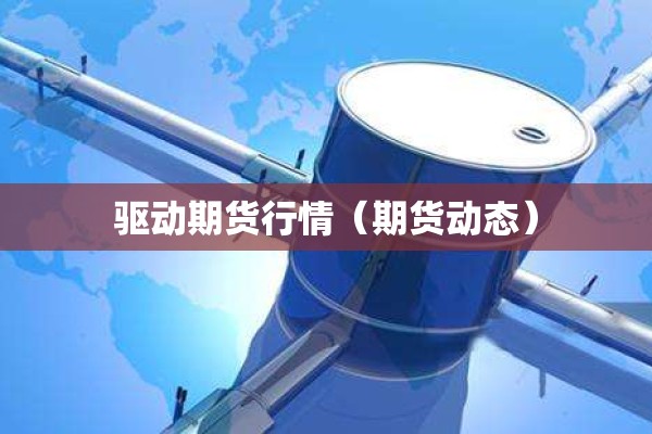驱动期货行情（期货动态）