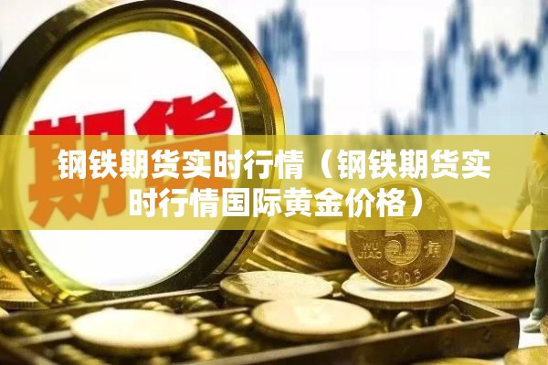 钢铁期货实时行情(钢铁期货实时行情国际黄金价格) 钢铁期货实时行情(钢铁期货实时行情国际黄金价格)