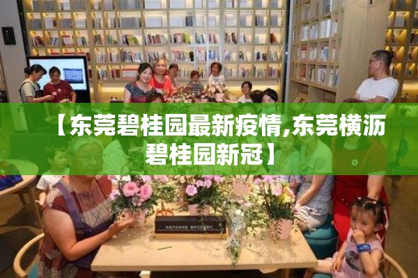 【东莞碧桂园最新疫情,东莞横沥碧桂园新冠】