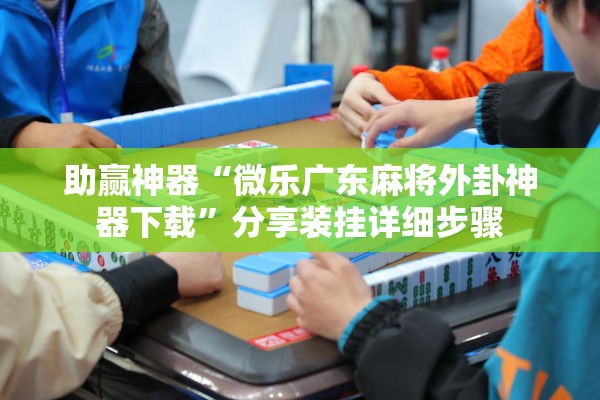 助赢神器“微乐广东麻将外卦神器下载”分享装挂详细步骤