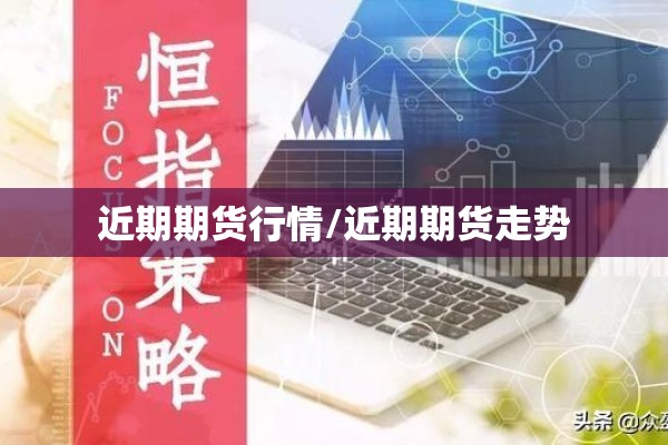 近期期货行情/近期期货走势 近期期货行情/近期期货走势