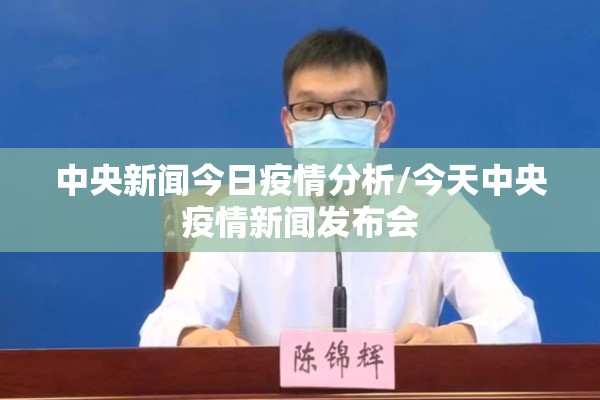 中央新闻今日疫情分析/今天中央疫情新闻发布会