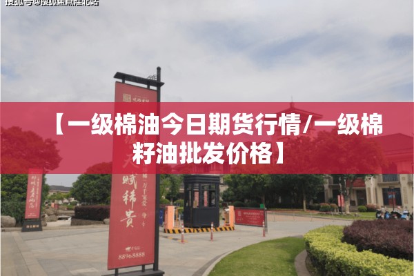 【一级棉油今日期货行情/一级棉籽油批发价格】