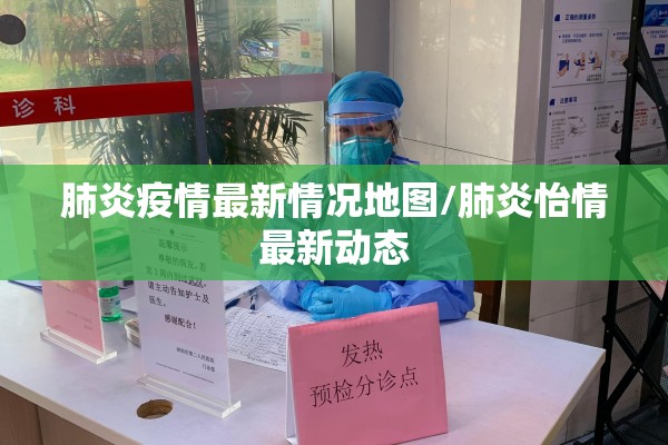 肺炎疫情最新情况地图/肺炎怡情最新动态 肺炎疫情最新情况地图/肺炎怡情最新动态