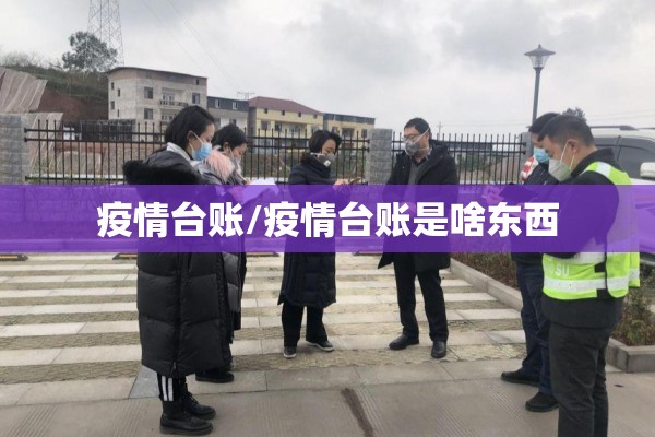 疫情台账/疫情台账是啥东西 疫情台账/疫情台账是啥东西
