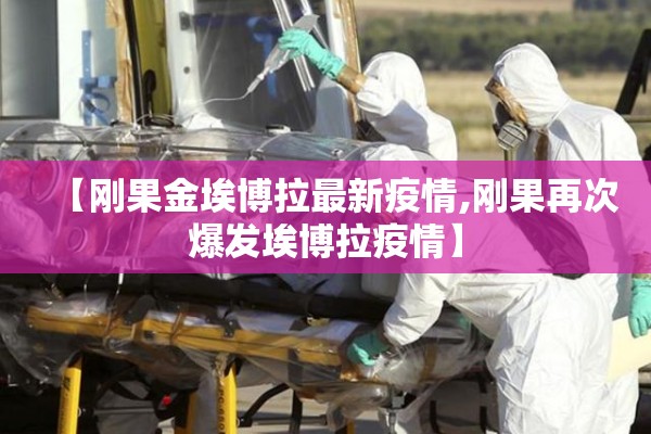 【刚果金埃博拉最新疫情,刚果再次爆发埃博拉疫情】