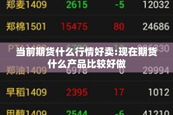 当前期货什么行情好卖:现在期货什么产品比较好做