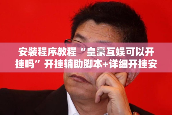 安装程序教程“皇豪互娱可以开挂吗	”开挂辅助脚本+详细开挂安装教程