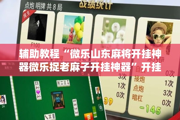 辅助教程“微乐山东麻将开挂神器微乐捉老麻子开挂神器	”开挂(透视)辅助教程