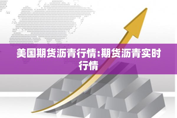 美国期货沥青行情:期货沥青实时行情