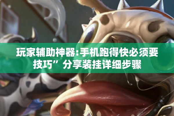 玩家辅助神器:手机跑得快必须要技巧	”分享装挂详细步骤
