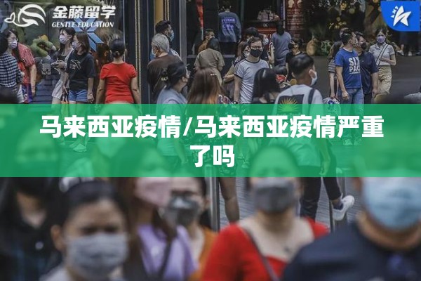 马来西亚疫情/马来西亚疫情严重了吗 马来西亚疫情/马来西亚疫情严重了吗