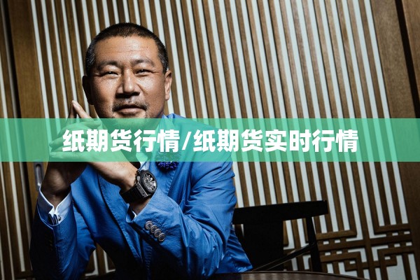 纸期货行情/纸期货实时行情 纸期货行情/纸期货实时行情