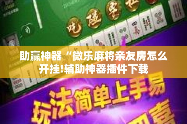 助赢神器“微乐麻将亲友房怎么开挂!辅助神器插件下载