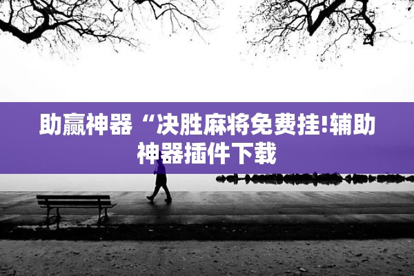 助赢神器“决胜麻将免费挂!辅助神器插件下载