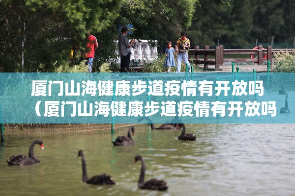 厦门山海健康步道疫情有开放吗(厦门山海健康步道疫情有开放吗现在) 厦门山海健康步道疫情有开放吗(厦门山海健康步道疫情有开放吗现在)