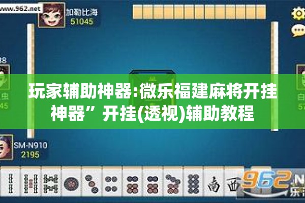 玩家辅助神器:微乐福建麻将开挂神器”开挂(透视)辅助教程