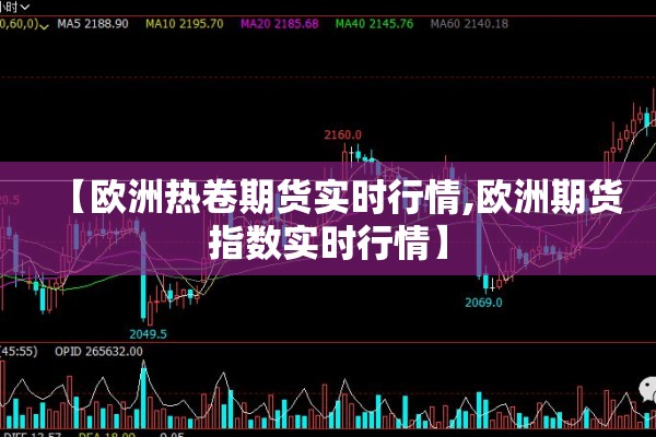 【欧洲热卷期货实时行情,欧洲期货指数实时行情】 【欧洲热卷期货实时行情,欧洲期货指数实时行情】