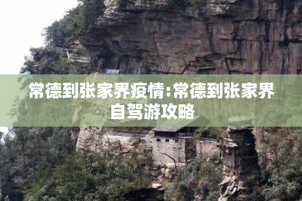常德到张家界疫情:常德到张家界自驾游攻略