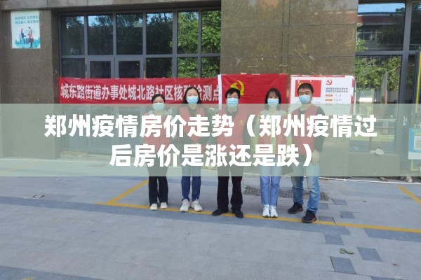 郑州疫情房价走势（郑州疫情过后房价是涨还是跌）