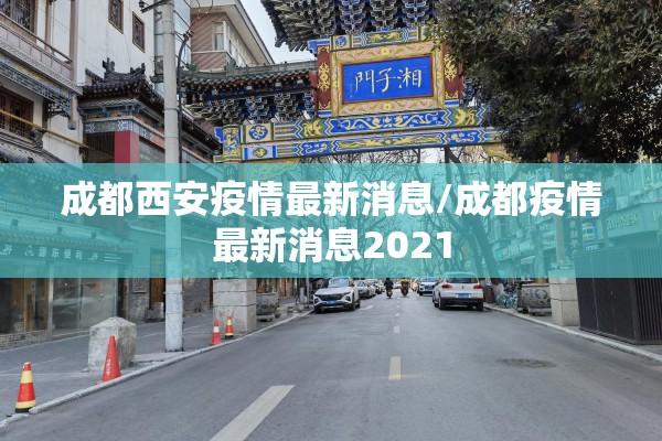成都西安疫情最新消息/成都疫情最新消息2021