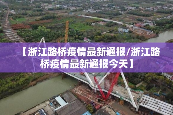 【浙江路桥疫情最新通报/浙江路桥疫情最新通报今天】
