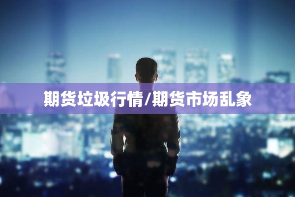 期货垃圾行情/期货市场乱象