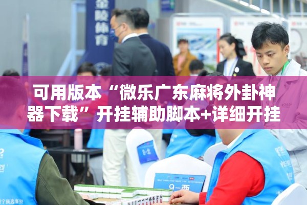 可用版本“微乐广东麻将外卦神器下载”开挂辅助脚本+详细开挂安装教程