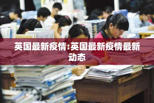 英国最新疫情:英国最新疫情最新动态