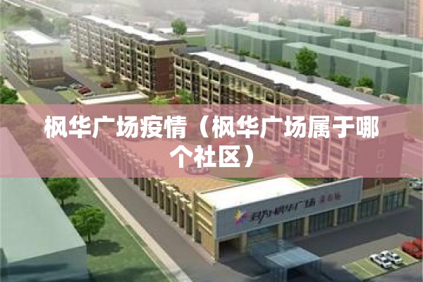 枫华广场疫情（枫华广场属于哪个社区）