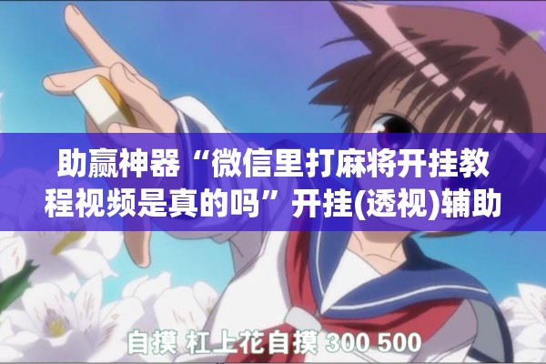 助赢神器“微信里打麻将开挂教程视频是真的吗”开挂(透视)辅助教程