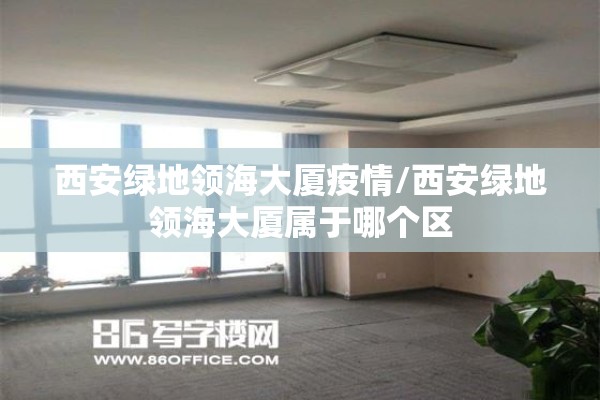 西安绿地领海大厦疫情/西安绿地领海大厦属于哪个区