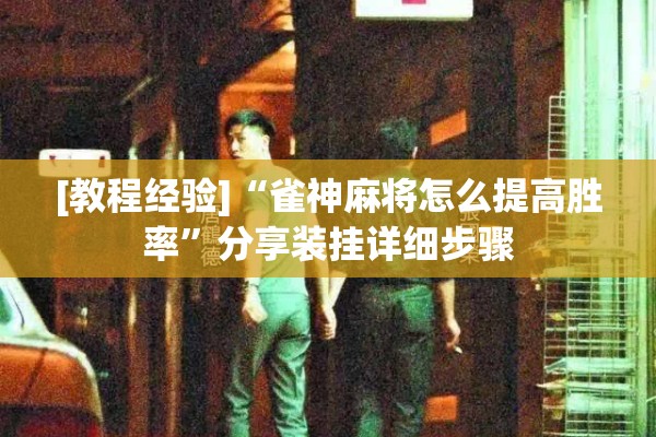 [教程经验]“雀神麻将怎么提高胜率	”分享装挂详细步骤