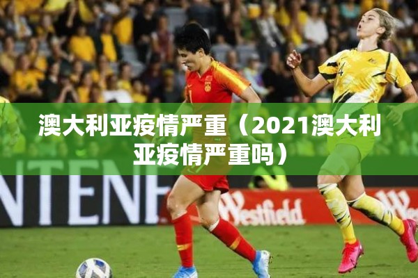 澳大利亚疫情严重(2021澳大利亚疫情严重吗) 澳大利亚疫情严重(2021澳大利亚疫情严重吗)