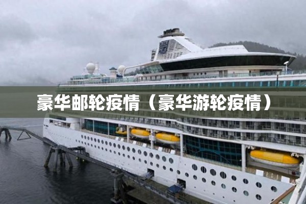 豪华邮轮疫情(豪华游轮疫情) 豪华邮轮疫情(豪华游轮疫情)