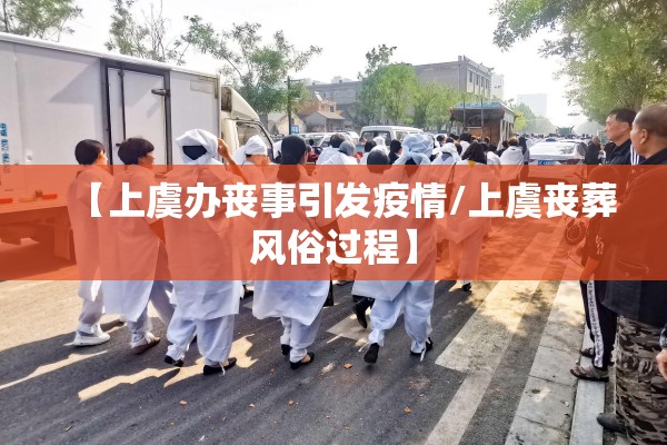 【上虞办丧事引发疫情/上虞丧葬风俗过程】