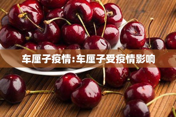 车厘子疫情:车厘子受疫情影响