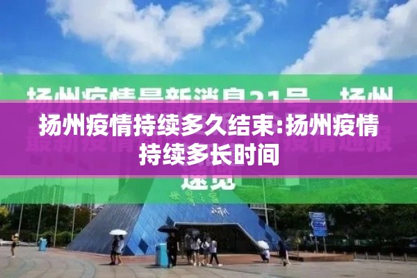 扬州疫情持续多久结束:扬州疫情持续多长时间 扬州疫情持续多久结束:扬州疫情持续多长时间