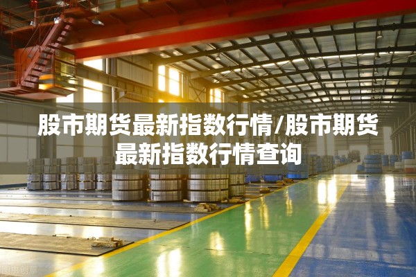 股市期货最新指数行情/股市期货最新指数行情查询