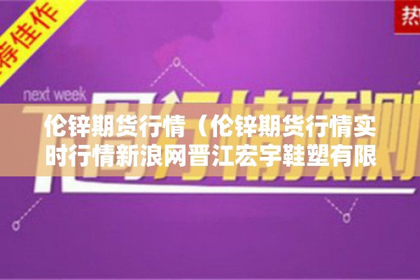 伦锌期货行情（伦锌期货行情实时行情新浪网晋江宏宇鞋塑有限公司）