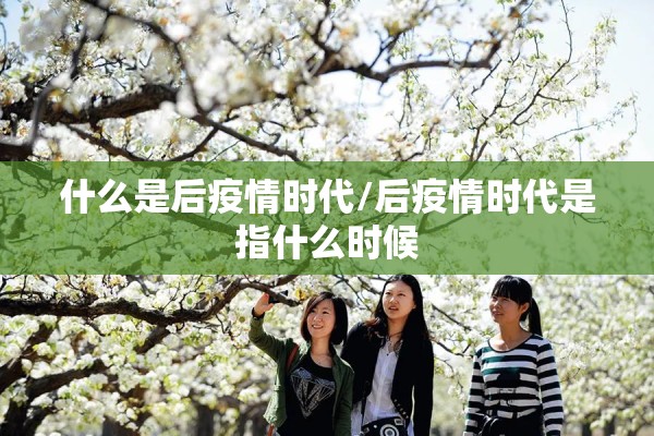 什么是后疫情时代/后疫情时代是指什么时候