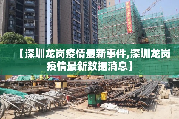 【深圳龙岗疫情最新事件,深圳龙岗疫情最新数据消息】 【深圳龙岗疫情最新事件,深圳龙岗疫情最新数据消息】