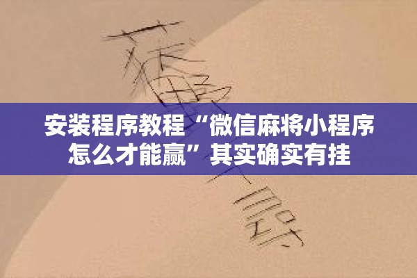 安装程序教程“微信麻将小程序怎么才能赢”其实确实有挂