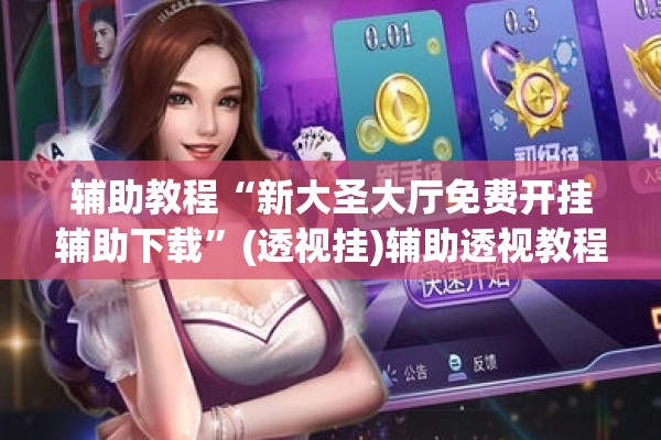 辅助教程“新大圣大厅免费开挂辅助下载	”(透视挂)辅助透视教程