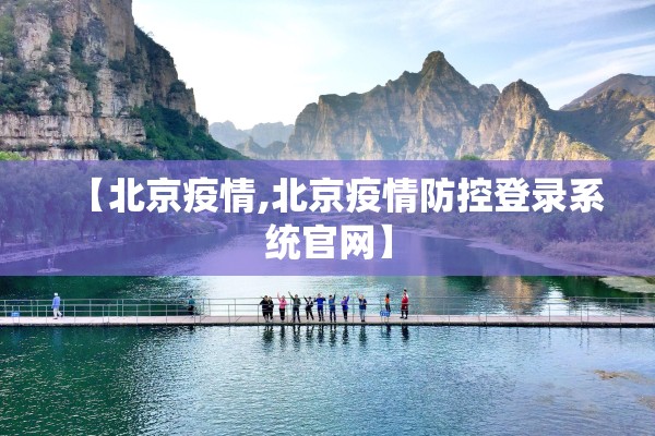 【北京疫情,北京疫情防控登录系统官网】