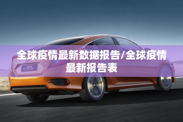 全球疫情最新数据报告/全球疫情最新报告表